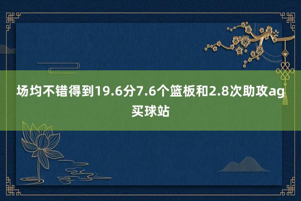 场均不错得到19.6分7.6个篮板和2.8次助攻ag买球站