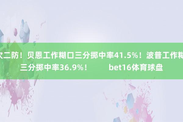 2次二防！贝恩工作糊口三分掷中率41.5%！波普工作糊口三分掷中率36.9%！        bet16体育球盘