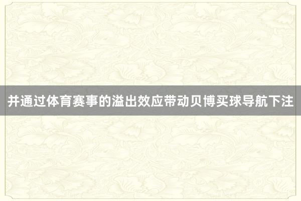 并通过体育赛事的溢出效应带动贝博买球导航下注