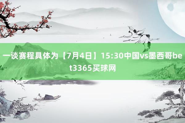 一谈赛程具体为【7月4日】15:30中国vs墨西哥bet3365买球网