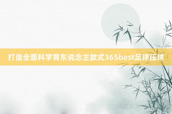 打造全面科学育东说念主款式365best足球压球