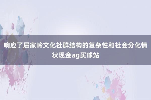 响应了屈家岭文化社群结构的复杂性和社会分化情状现金ag买球站