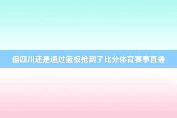 但四川还是通过篮板抢到了比分体育赛事直播