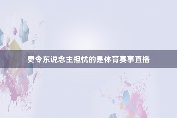 更令东说念主担忧的是体育赛事直播